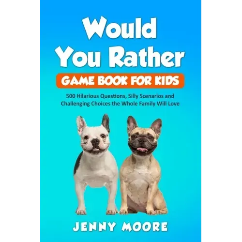 Would You Rather Game Book for Kids: 500 Hilarious Questions, Silly Scenarios and Challenging Choices the Whole Family Will Love