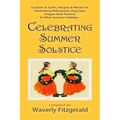 Celebrating Summer Solstice: Customs & Crafts, Recipes & Rituals for Midsummer, Kupala, Ligo, San Giovanni & Other Summer Holidays