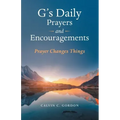 G's Daily Prayers and Encouragements: Prayer Changes Things