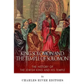 King Solomon and Temple of Solomon: The History of the Jewish King and His Temple