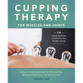 Cupping Therapy for Muscles and Joints: An Easy-To-Understand Guide for Relieving Pain, Reducing Inflammation and Healing Injury (Repackage)