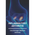 Inflammatory Arthritis: Live Stronger Without Arthritis: Rheumatoid Arthritis Ppt