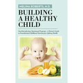 Building a Healthy Child: Food Introduction Nutritional Program-A Parent's Guide to Foundational Childhood Nutrition for Lifelong Health