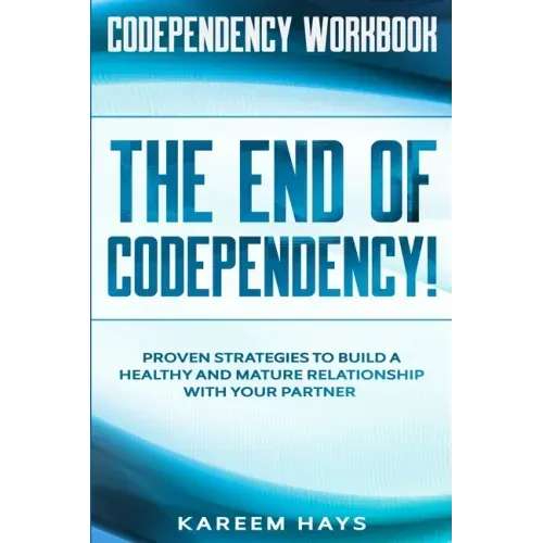 Codependency Workbook: THE END OF CODEPENDENCY! - Proven Strategies To Build A Healthy and Mature Relationship With Your Partner