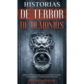 Historias de Terror de Demonios: Impactantes Historias Reales de Encuentros con Demonios y Otros Entes Malignos