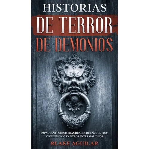 Historias de Terror de Demonios: Impactantes Historias Reales de Encuentros con Demonios y Otros Entes Malignos