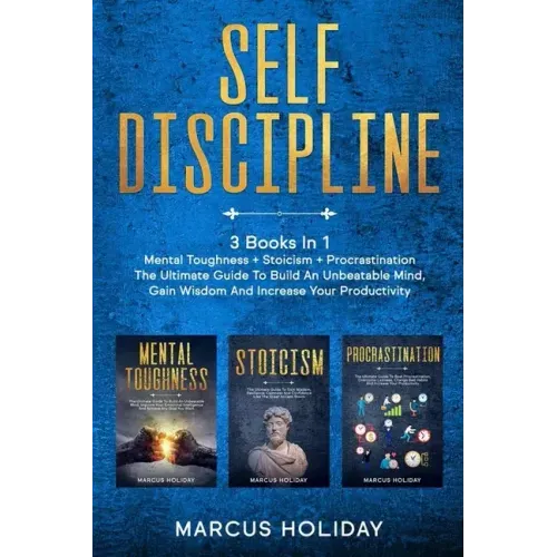 Self Discipline: 3 Books In 1 - Mental Toughness + Stoicism + Procrastination - The Ultimate Guide To Build An Unbeatable Mind, Gain Wi