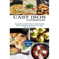 Cast Iron Cookbook: Easy Cast Iron Skillet Home Cooking Recipes (Classic and Modern Recipes for Your Lodge Cast Iron Cookware)