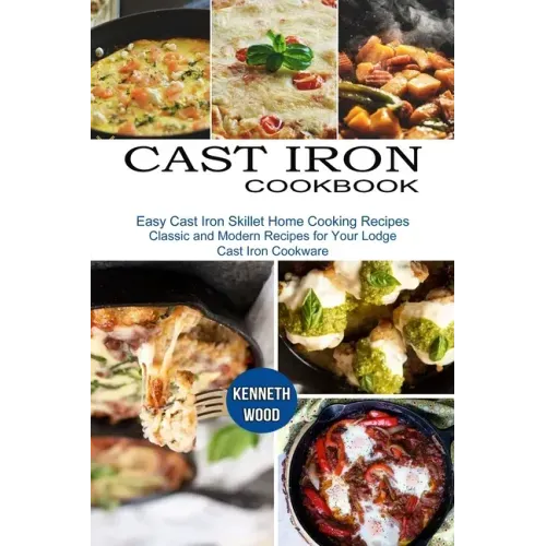 Cast Iron Cookbook: Easy Cast Iron Skillet Home Cooking Recipes (Classic and Modern Recipes for Your Lodge Cast Iron Cookware)