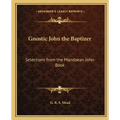 Gnostic John the Baptizer: Selections from the Mandaean John-Book