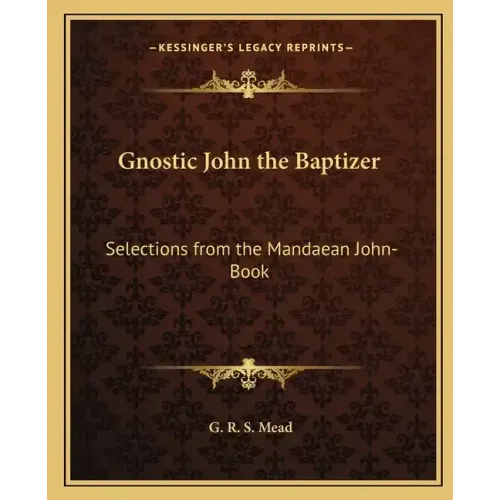 Gnostic John the Baptizer: Selections from the Mandaean John-Book