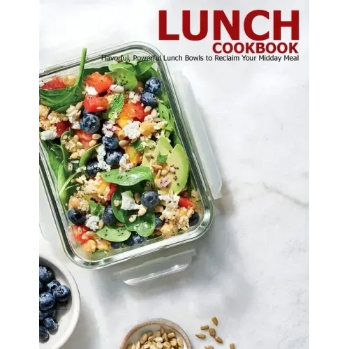 Lunch Cookbook: Flavorful, Powerful Lunch Bowls to Reclaim Your Midday Meal