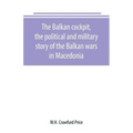 The Balkan cockpit, the political and military story of the Balkan wars in Macedonia