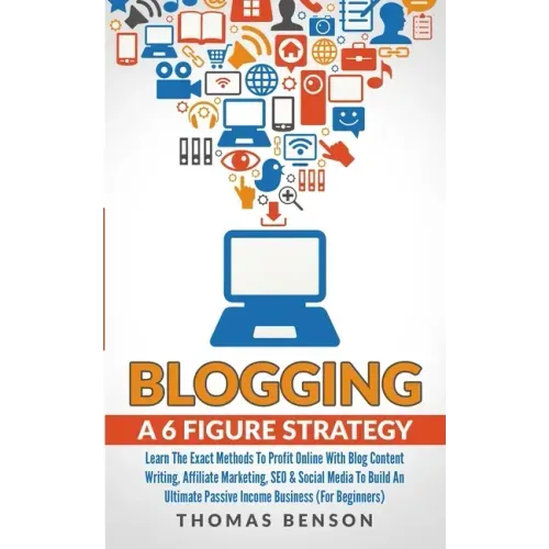 Blogging: A 6 Figure Strategy: Learn The Exact Methods To Profit Online With Blog Content Writing, Affiliate Marketing, SEO & So