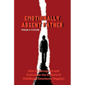 Emotionally Absent Father: How to Recognize and Overcome the Effects of Childhood Emotional Neglect