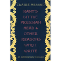 Kant's Little Prussian Head and Other Reasons Why I Write: An Autobiography in Essays