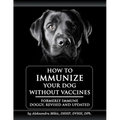 How to Immunize Your Dog without Vaccines: Formerly Immune Doggy, revised and updated