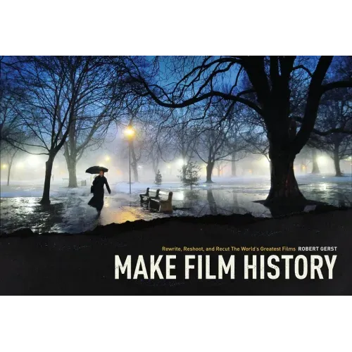 Make Film History: Rewrite, Reshoot, and Recut the World's Greatest Films