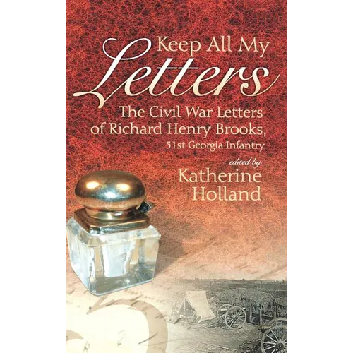 Keep All My Letters: The Civil War Letters of Richard Henry Brooks, 51st Georgia Infantry
