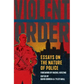 Violent Order: Essays on the Nature of Police