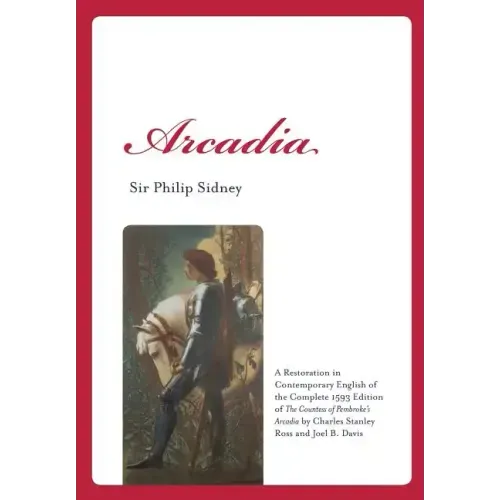 Arcadia: A Restoration in Contemporary English of the Complete 1593 Edition of the Countess of Pembroke's Arcadia by Charles St