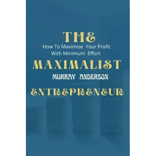 The maximalist enterpreneur: How to maximize your profit with minimum effort