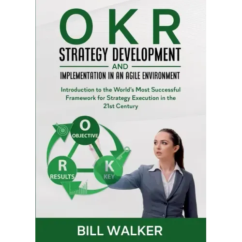 OKR - Strategy Development and Implementation in an Agile Environment: Introduction to the World's Most Successful Framework for Strategy Execution in