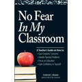 No Fear in My Classroom: A Teacher's Guide on How to Ease Student Concerns, Handle Parental Problems, Focus on Education and Gain Confidence in