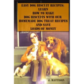 Easy Dog Biscuit Recipes: Learn How To Make Dog Biscuits With Our Homemade Dog Treat Recipes And Save Loads Of Money