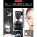 Light It, Shoot It, Retouch It (2nd Edition): Learn It All, from Lighting with Flash, to the Camera Settings and Gear, to Retouching in Lightroom and