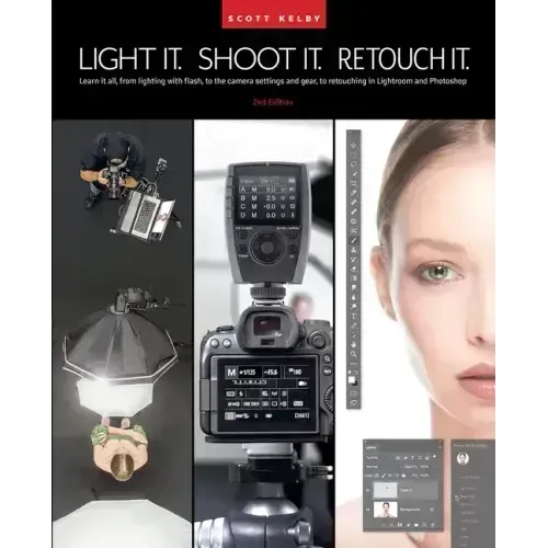Light It, Shoot It, Retouch It (2nd Edition): Learn It All, from Lighting with Flash, to the Camera Settings and Gear, to Retouching in Lightroom and