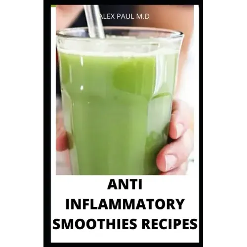 Anti Inflammatory Smoothies Recipes: Comprehensive Guide Plus Anti Inflammatory Smoothies to Help Prevent Disease, Lose Weight, Increase Energy, Look