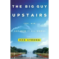 The Big Guy Upstairs: You, Him, and How It All Works