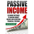 Passive Income: 10 Unique Methods to Making Money Online and Achieving Financial