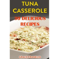 Tuna Casseroles: 30 Delicious Recipes