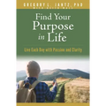 Find Your Purpose in Life: Live Each Day with Passion and Clarity