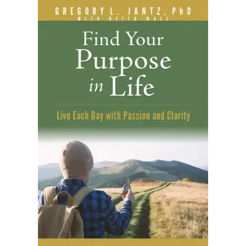 Find Your Purpose in Life: Live Each Day with Passion and Clarity