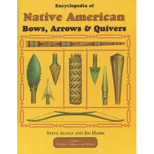 Encyclopedia of Native American Bow, Arrows, and Quivers, Volume 1: Northeast, Southeast, and Midwest
