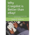 Why Craigslist Is Better Than Ebay!: How to Post and Sell Items on Craigslist Safely and Successfully.