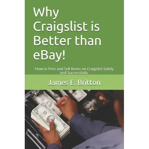 Why Craigslist Is Better Than Ebay!: How to Post and Sell Items on Craigslist Safely and Successfully.