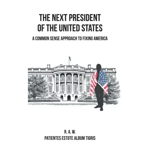 The Next President of the United States: A Common Sense Approach to Fixing America