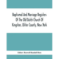 Baptismal And Marriage Registers Of The Old Dutch Church Of Kingston, Ulster County, New York