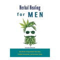 Herbal Healing for Men: Use Herbs to Rejuvenate Your Body, Combat Exhaustion, and Increase Libido