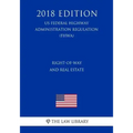 Right-Of-Way and Real Estate (Us Federal Highway Administration Regulation) (Fhwa) (2018 Edition)