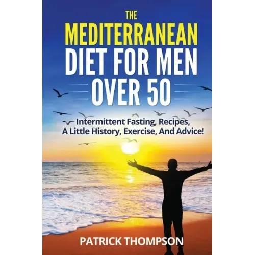 The Mediterranean Diet For Men Over 50: Intermittent Fasting, Recipes, A Little History, Exercise, And Advice!