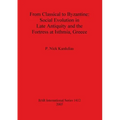 From Classical to Byzantine: Social Evolution in Late Antiquity and the Fortress at Isthmia, Greece