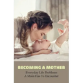 Becoming A Mother: Everyday Life Problems A Mom Has To Encounter: Journey Into Motherhood