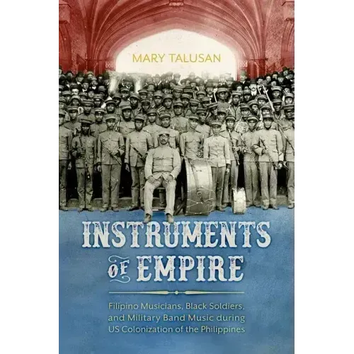 Instruments of Empire: Filipino Musicians, Black Soldiers, and Military Band Music During Us Colonization of the Philippines