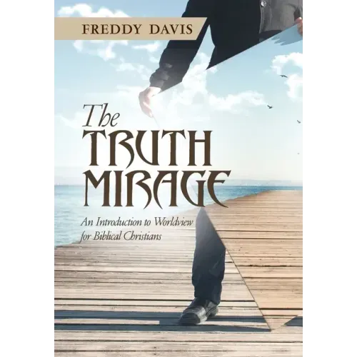 The Truth Mirage: An Introduction to Worldview for Biblical Christians