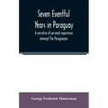 Seven eventful years in Paraguay; a narrative of personal experience amongst the Paraguayans